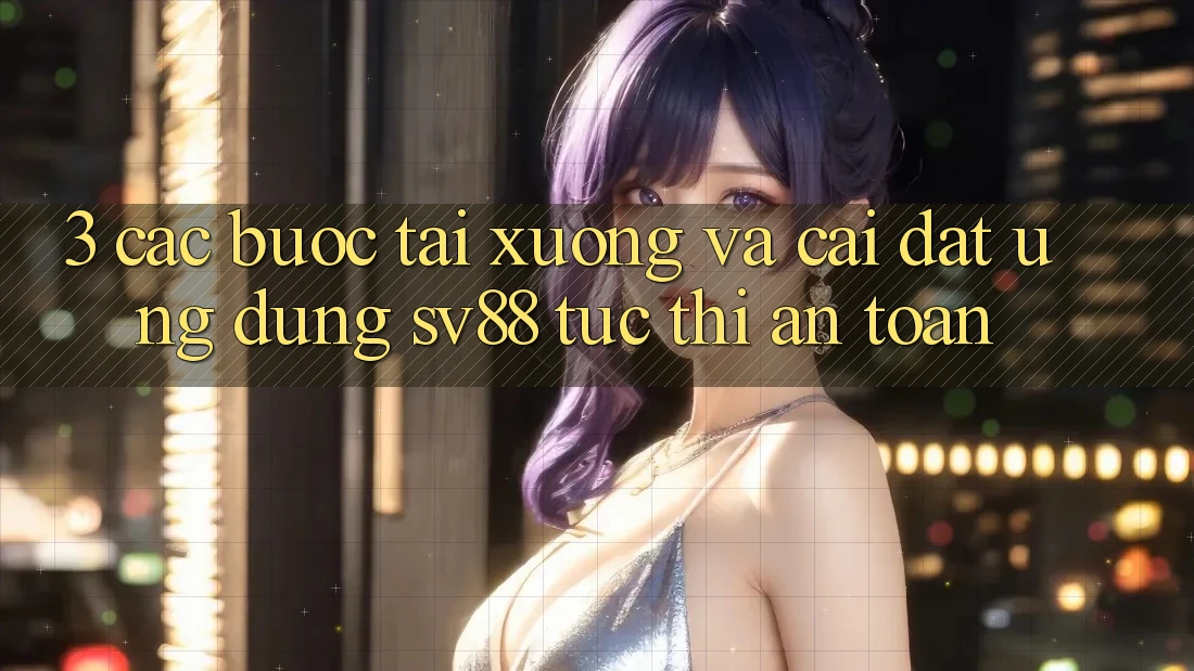 3. Các bước Tải xuống Và Cài Đặt Ứng Dụng sv88 Tức thì, An Toàn 3. Các bước Tải xuống Và Cài Đặt Ứng Dụng sv88 Tức thì, An Toàn