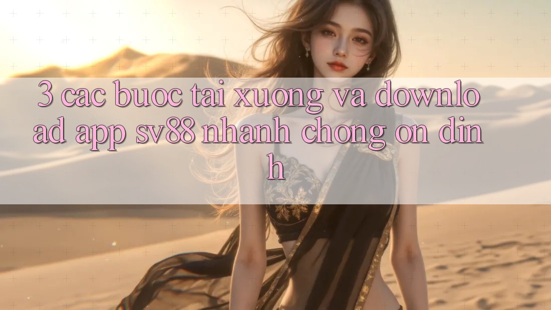 3. Các bước Tải xuống Và Download App sv88 Nhanh chóng, Ổn định