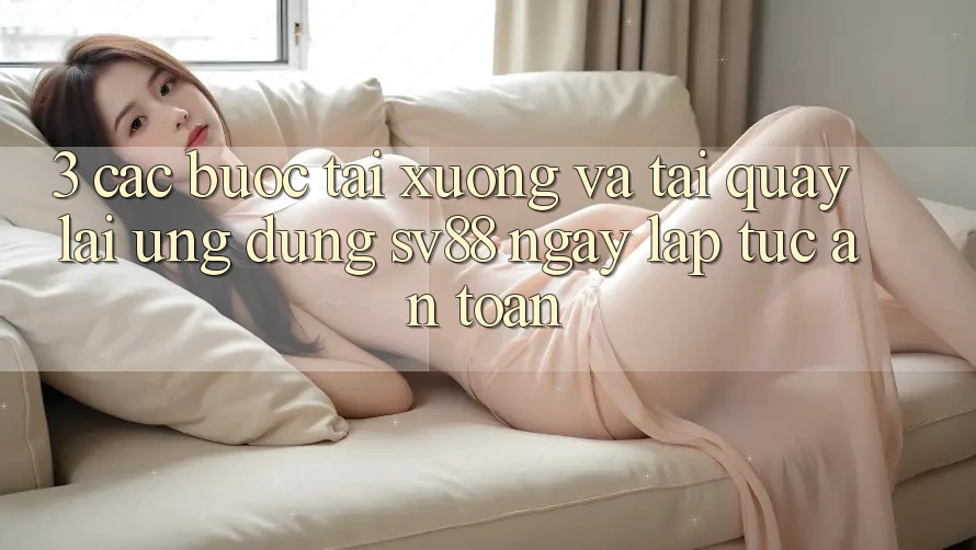 3. Các bước Tải xuống Và Tải quay lại Ứng Dụng sv88 Ngay lập tức, An Toàn