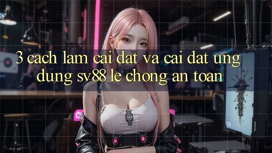 3. Cách làm Cài đặt Và Cài Đặt Ứng Dụng sv88 Lẹ Chóng, An Toàn