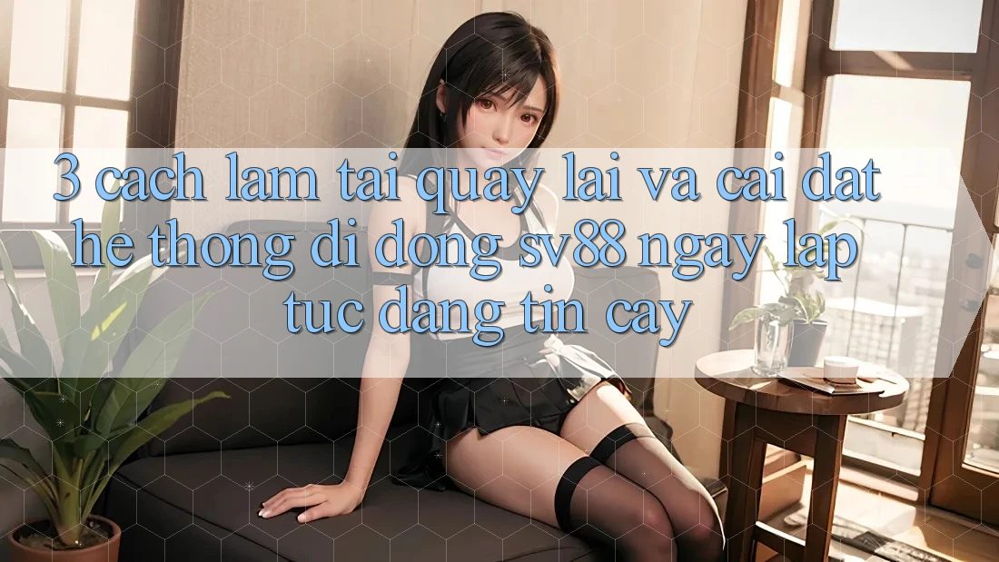 3. Cách làm Tải quay lại Và Cài Đặt Hệ thống di động sv88 Ngay lập tức, Đáng tin cậy