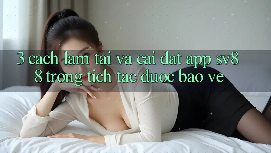 3. Cách làm Tải Và Cài Đặt App sv88 Trong tích tắc, Được bảo vệ