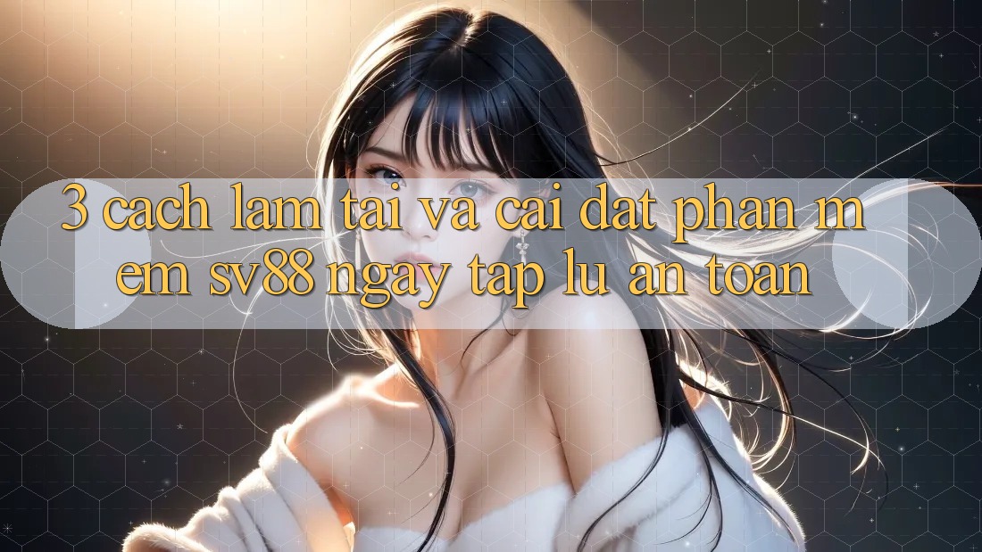 3. Cách làm Tải Và Cài Đặt Phần mềm sv88 Ngay tắp lự, An toàn