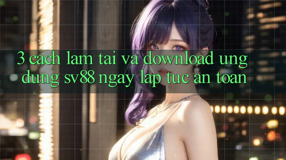 3. Cách làm Tải Và Download Ứng Dụng sv88 Ngay lập tức, An Toàn 3. Cách làm Tải Và Download Ứng Dụng sv88 Ngay lập tức, An Toàn
