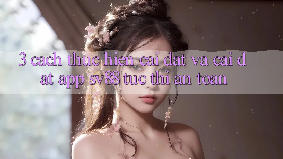 3. Cách thực hiện Cài đặt Và Cài Đặt App sv88 Tức thì, An Toàn