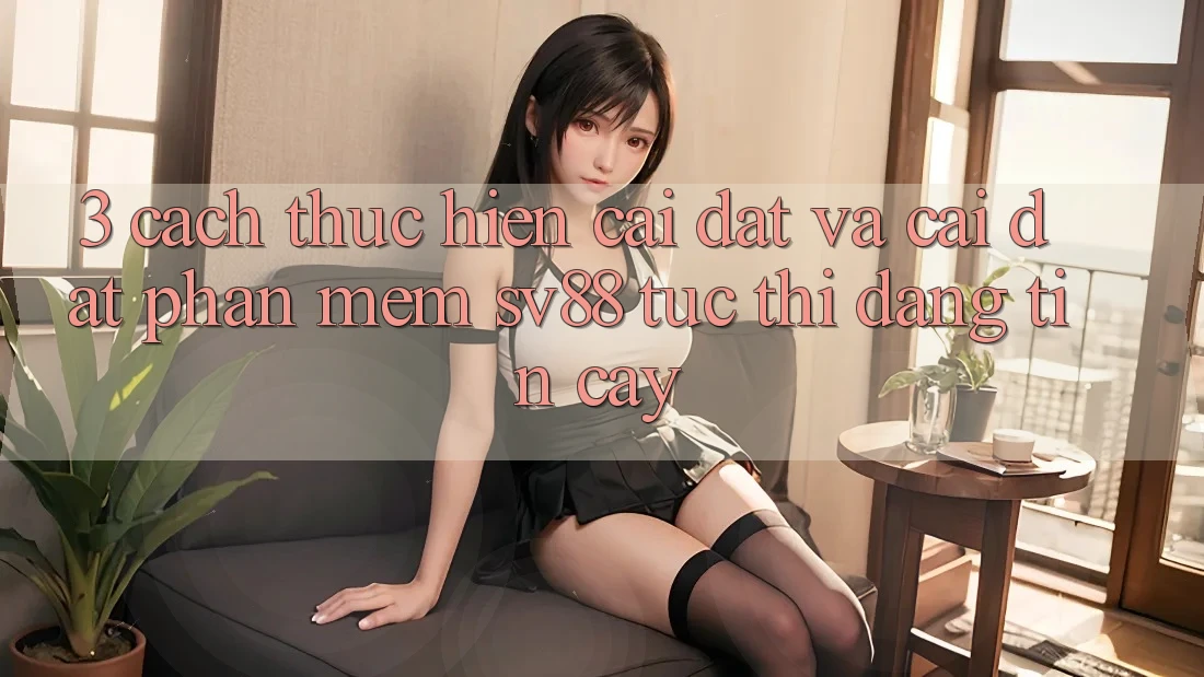 3. Cách thực hiện Cài đặt Và Cài Đặt Phần mềm sv88 Tức thì, Đáng tin cậy