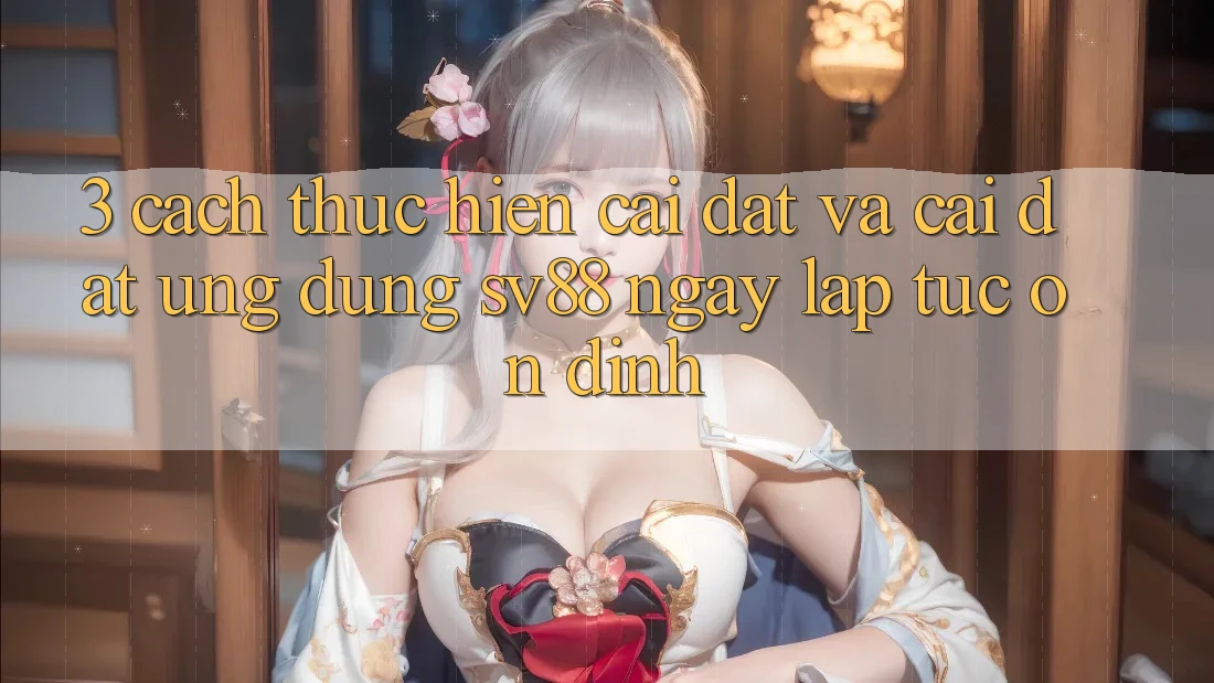 3. Cách thực hiện Cài đặt Và Cài Đặt Ứng Dụng sv88 Ngay lập tức, Ổn định 3. Cách thực hiện Cài đặt Và Cài Đặt Ứng Dụng sv88 Ngay lập tức, Ổn định