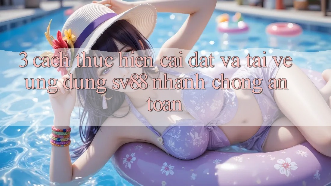 3. Cách thực hiện Cài đặt Và Tải về Ứng Dụng sv88 Nhanh Chóng, An Toàn