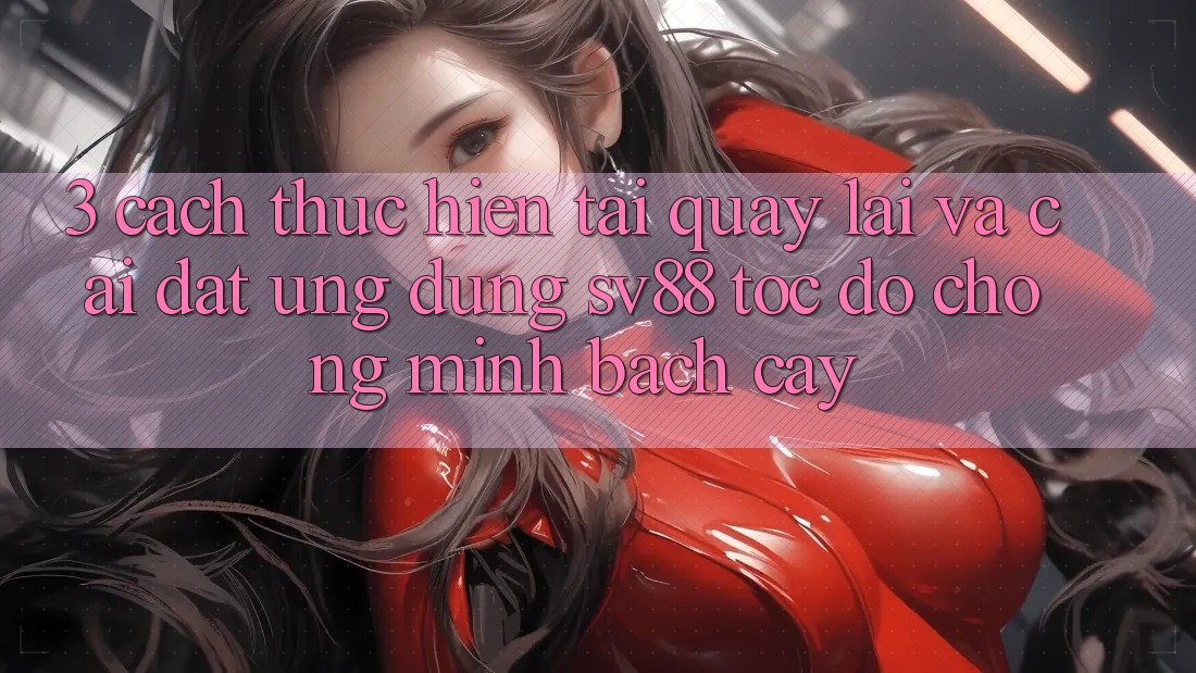 3. Cách thực hiện Tải quay lại Và Cài Đặt Ứng Dụng sv88 Tốc độ Chóng, Minh bạch cậy