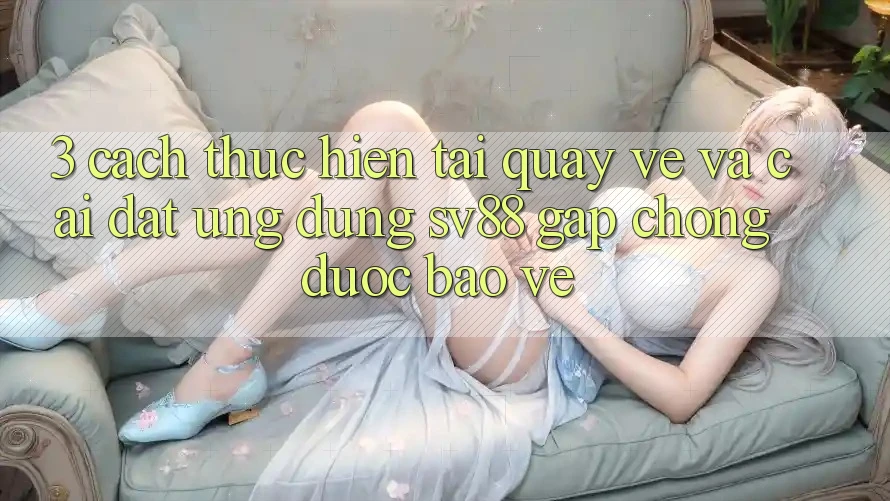 3. Cách thực hiện Tải quay về Và Cài đặt Ứng Dụng sv88 Gấp Chóng, Được bảo vệ 3. Cách thực hiện Tải quay về Và Cài đặt Ứng Dụng sv88 Gấp Chóng, Được bảo vệ