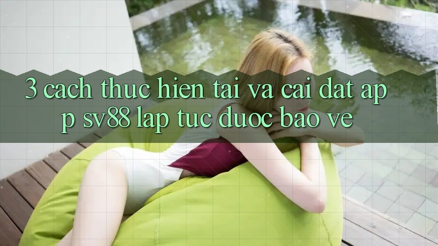 3. Cách thực hiện Tải Và Cài Đặt App sv88 Lập tức, Được bảo vệ