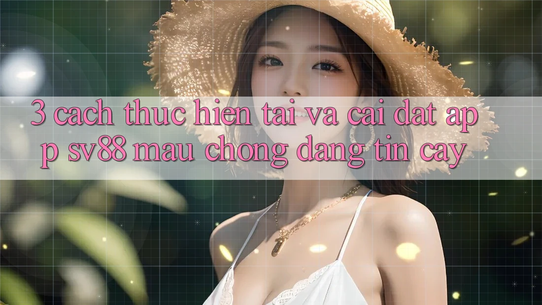 3. Cách thực hiện Tải Và Cài Đặt App sv88 Mau Chóng, Đáng tin cậy