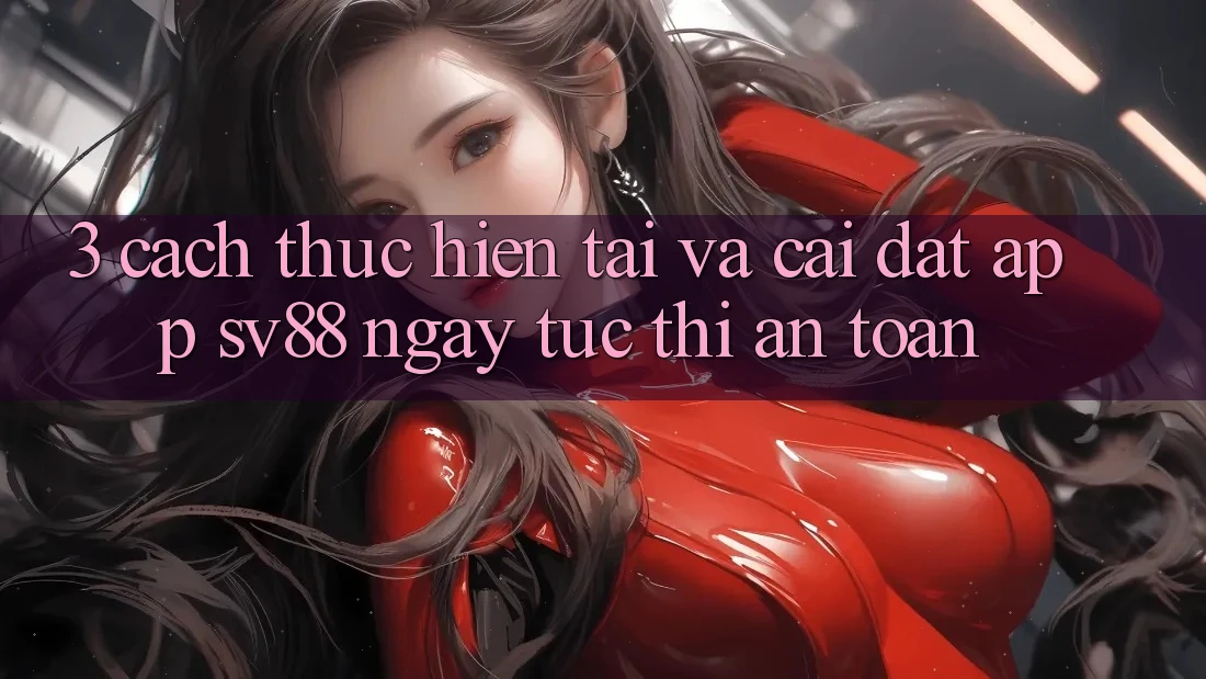 3. Cách thực hiện Tải Và Cài Đặt App sv88 Ngay tức thì, An Toàn