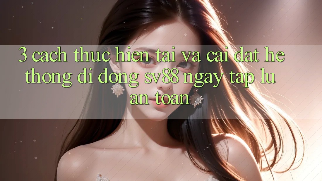 3. Cách thực hiện Tải Và Cài Đặt Hệ thống di động sv88 Ngay tắp lự, An Toàn