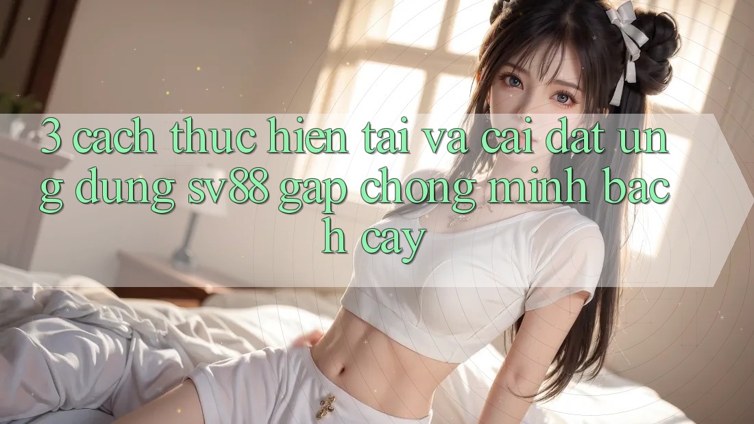 3. Cách thực hiện Tải Và Cài Đặt Ứng Dụng sv88 Gấp Chóng, Minh bạch cậy 3. Cách thực hiện Tải Và Cài Đặt Ứng Dụng sv88 Gấp Chóng, Minh bạch cậy