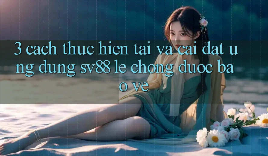 3. Cách thực hiện Tải Và Cài Đặt Ứng Dụng sv88 Lẹ Chóng, Được bảo vệ
