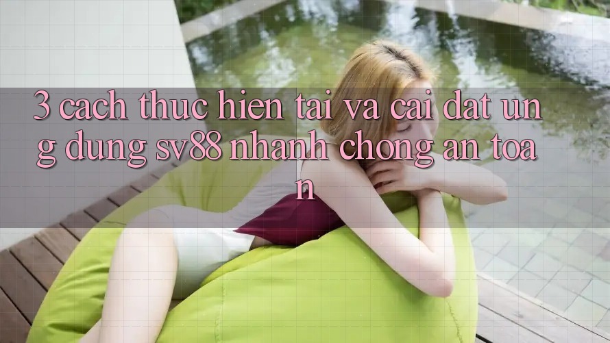 3. Cách thực hiện Tải Và Cài Đặt Ứng Dụng sv88 Nhanh chóng, An Toàn 3. Cách thực hiện Tải Và Cài Đặt Ứng Dụng sv88 Nhanh chóng, An Toàn