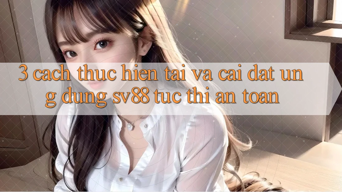 3. Cách thực hiện Tải Và Cài Đặt Ứng Dụng sv88 Tức thì, An Toàn 3. Cách thực hiện Tải Và Cài Đặt Ứng Dụng sv88 Tức thì, An Toàn