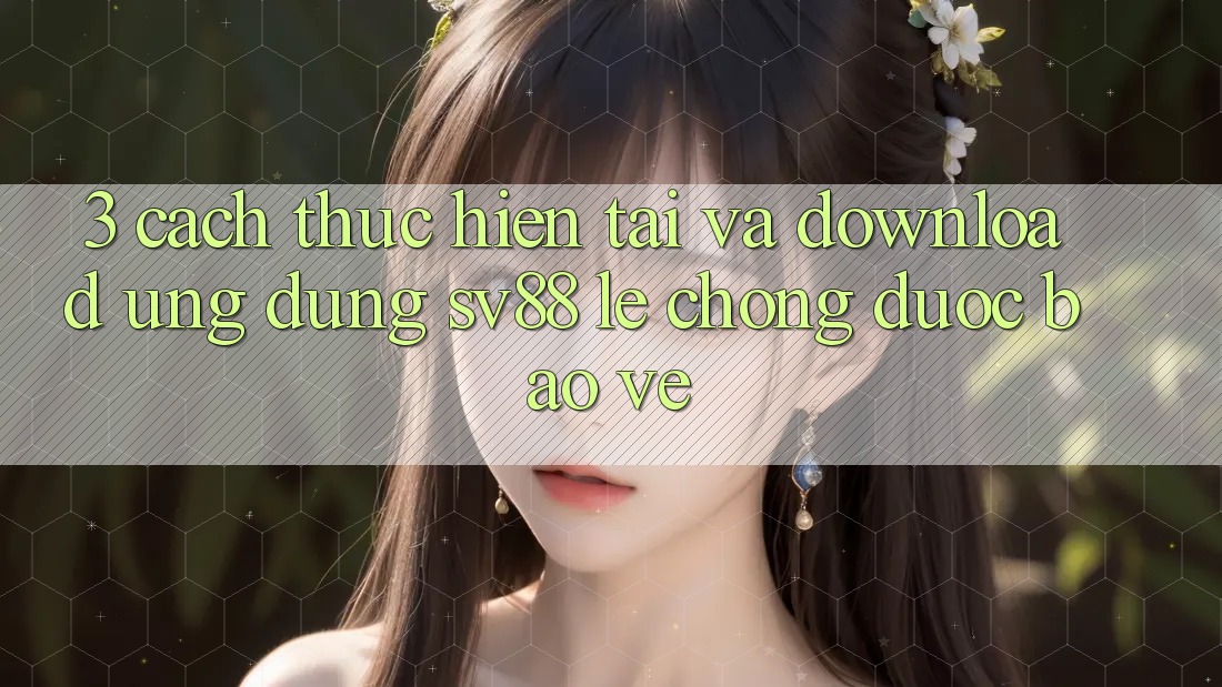 3. Cách thực hiện Tải Và Download Ứng Dụng sv88 Lẹ Chóng, Được bảo vệ