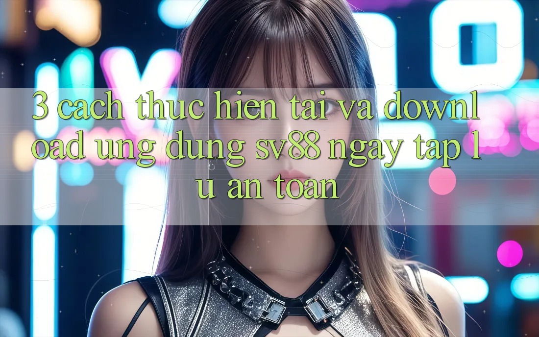 3. Cách thực hiện Tải Và Download Ứng Dụng sv88 Ngay tắp lự, An Toàn 3. Cách thực hiện Tải Và Download Ứng Dụng sv88 Ngay tắp lự, An Toàn