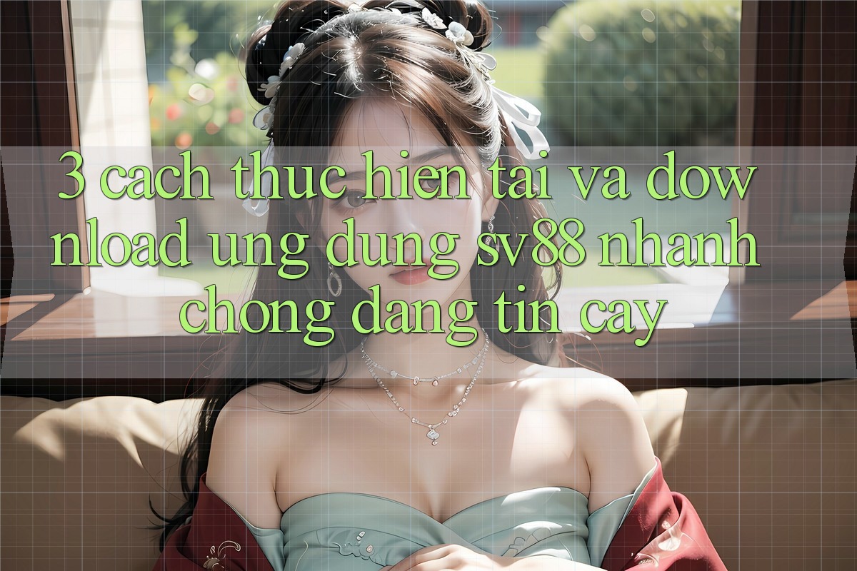 3. Cách thực hiện Tải Và Download Ứng Dụng sv88 Nhanh Chóng, Đáng tin cậy 3. Cách thực hiện Tải Và Download Ứng Dụng sv88 Nhanh Chóng, Đáng tin cậy