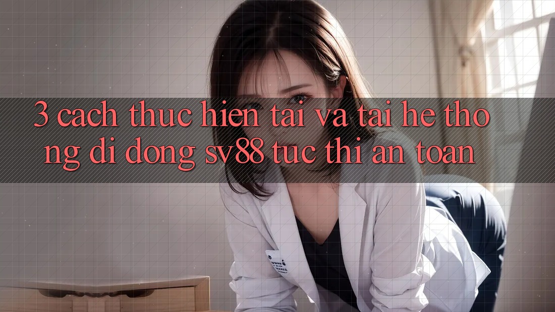 3. Cách thực hiện Tải Và Tải Hệ thống di động sv88 Tức thì, An Toàn