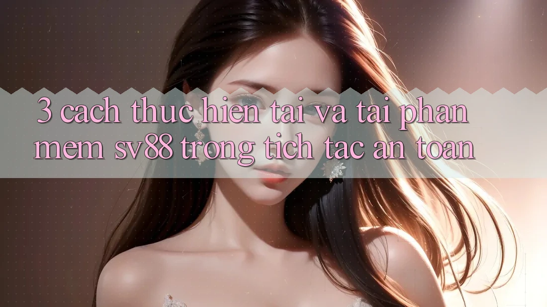 3. Cách thực hiện Tải Và Tải Phần mềm sv88 Trong tích tắc, An toàn 3. Cách thực hiện Tải Và Tải Phần mềm sv88 Trong tích tắc, An toàn