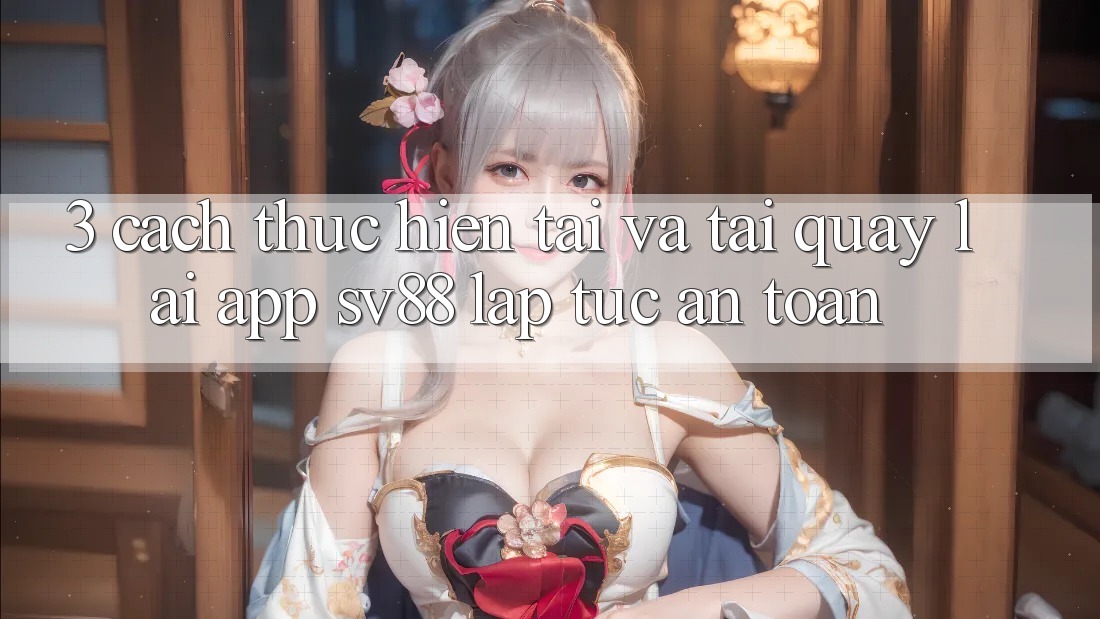 3. Cách thực hiện Tải Và Tải quay lại App sv88 Lập tức, An Toàn 3. Cách thực hiện Tải Và Tải quay lại App sv88 Lập tức, An Toàn