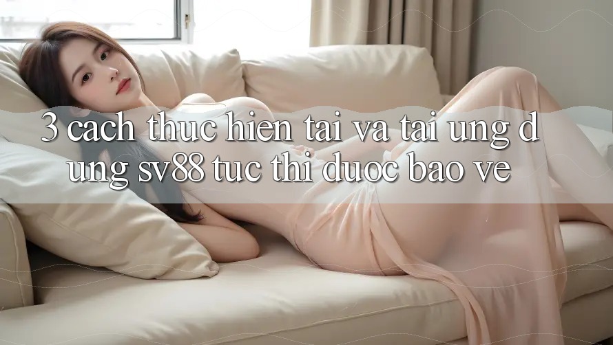 3. Cách thực hiện Tải Và Tải Ứng Dụng sv88 Tức thì, Được bảo vệ 3. Cách thực hiện Tải Và Tải Ứng Dụng sv88 Tức thì, Được bảo vệ