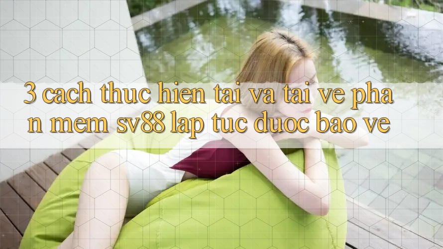3. Cách thực hiện Tải Và Tải về Phần mềm sv88 Lập tức, Được bảo vệ 3. Cách thực hiện Tải Và Tải về Phần mềm sv88 Lập tức, Được bảo vệ