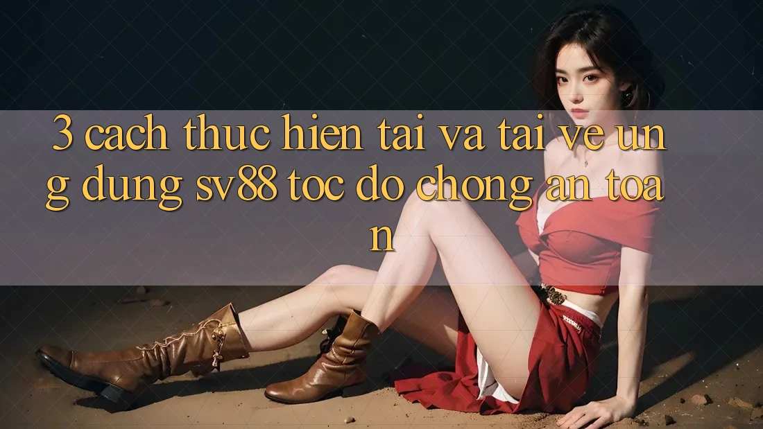 3. Cách thực hiện Tải Và Tải về Ứng Dụng sv88 Tốc độ Chóng, An Toàn
