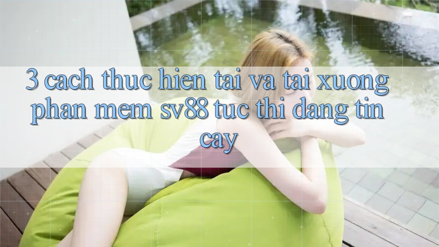 3. Cách thực hiện Tải Và Tải xuống Phần mềm sv88 Tức thì, Đáng tin cậy