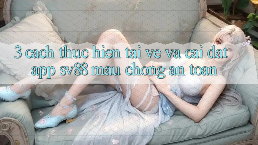 3. Cách thực hiện Tải về Và Cài Đặt App sv88 Mau Chóng, An toàn