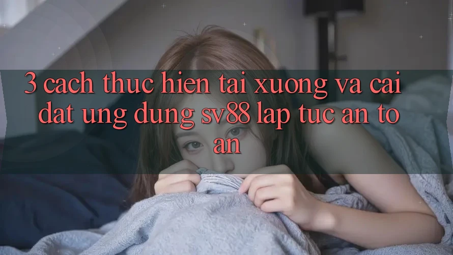 3. Cách thực hiện Tải xuống Và Cài Đặt Ứng dụng sv88 Lập tức, An Toàn