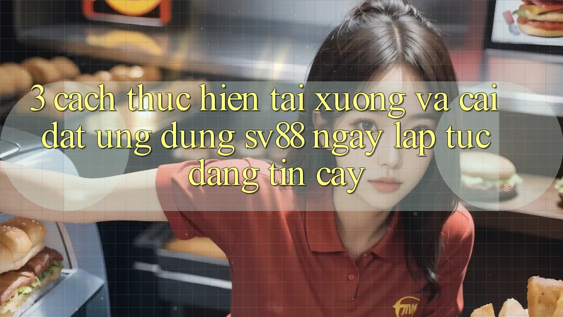 3. Cách thực hiện Tải xuống Và Cài Đặt Ứng Dụng sv88 Ngay lập tức, Đáng tin cậy