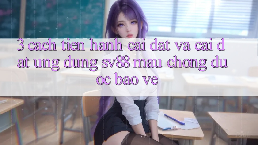 3. Cách tiến hành Cài đặt Và Cài Đặt Ứng Dụng sv88 Mau Chóng, Được bảo vệ
