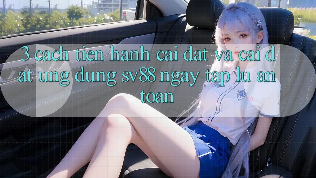 3. Cách tiến hành Cài đặt Và Cài Đặt Ứng Dụng sv88 Ngay tắp lự, An Toàn