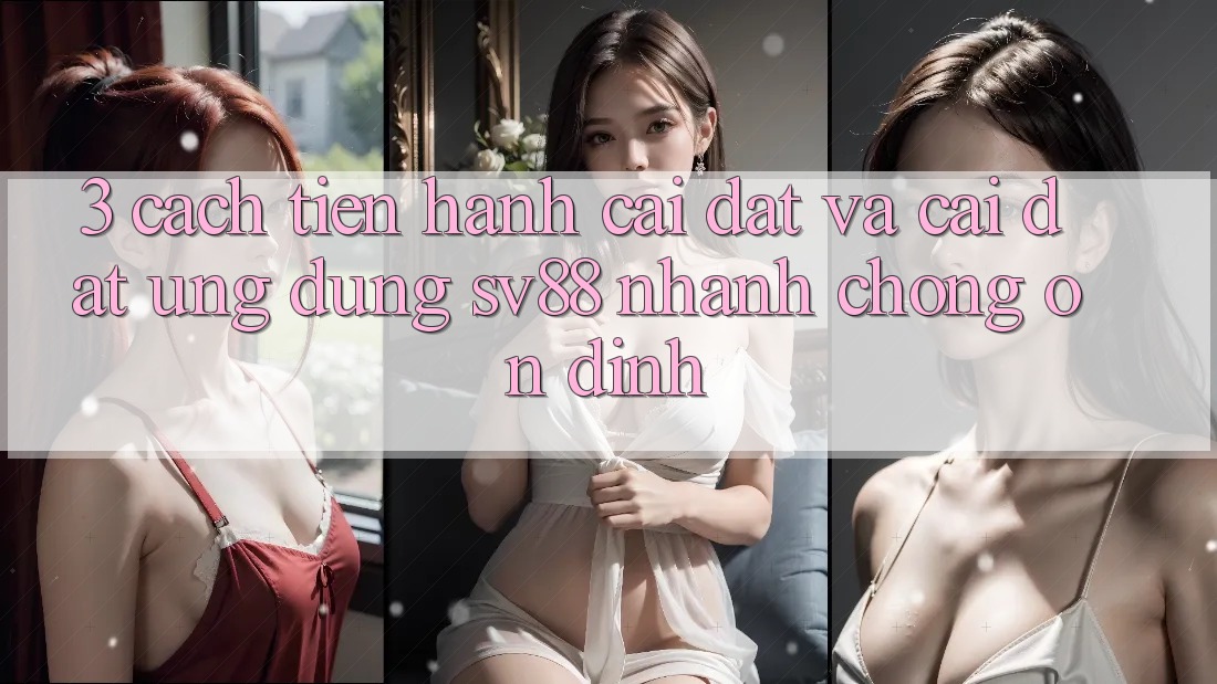 3. Cách tiến hành Cài đặt Và Cài Đặt Ứng Dụng sv88 Nhanh chóng, Ổn định