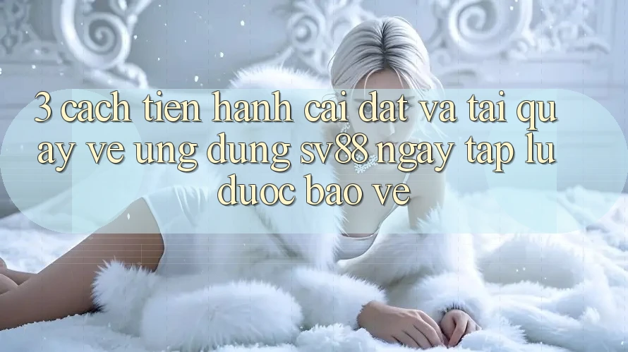 3. Cách tiến hành Cài đặt Và Tải quay về Ứng Dụng sv88 Ngay tắp lự, Được bảo vệ 3. Cách tiến hành Cài đặt Và Tải quay về Ứng Dụng sv88 Ngay tắp lự, Được bảo vệ