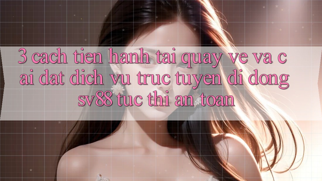 3. Cách tiến hành Tải quay về Và Cài Đặt Dịch vụ trực tuyến di động sv88 Tức thì, An Toàn 3. Cách tiến hành Tải quay về Và Cài Đặt Dịch vụ trực tuyến di động sv88 Tức thì, An Toàn