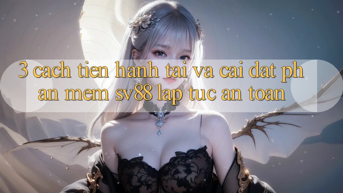 3. Cách tiến hành Tải Và Cài đặt Phần mềm sv88 Lập tức, An Toàn