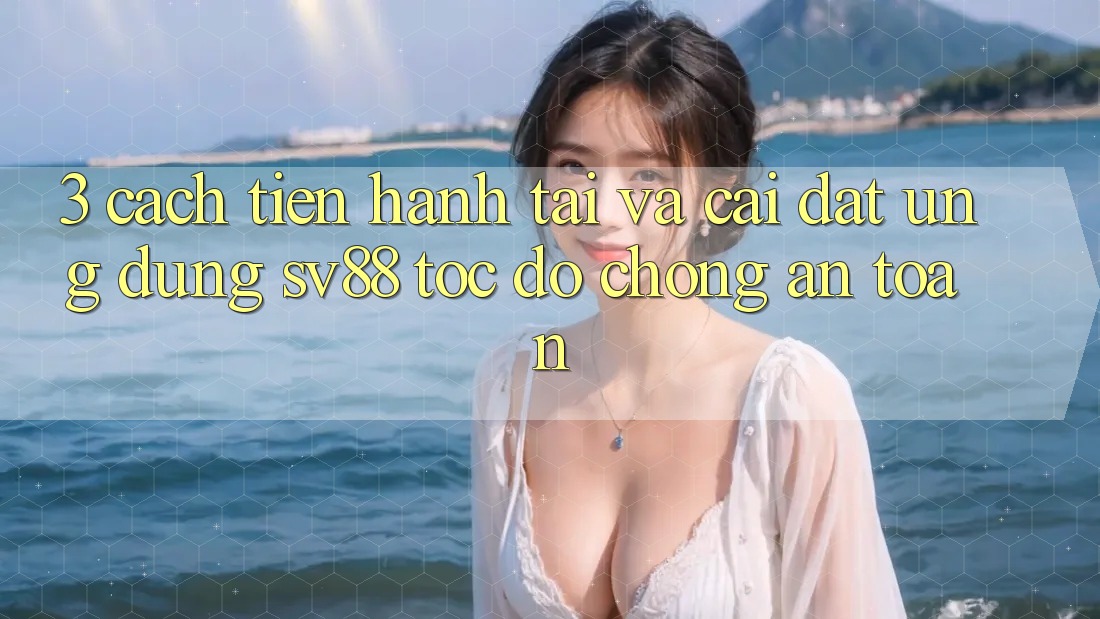 3. Cách tiến hành Tải Và Cài Đặt Ứng Dụng sv88 Tốc độ Chóng, An Toàn