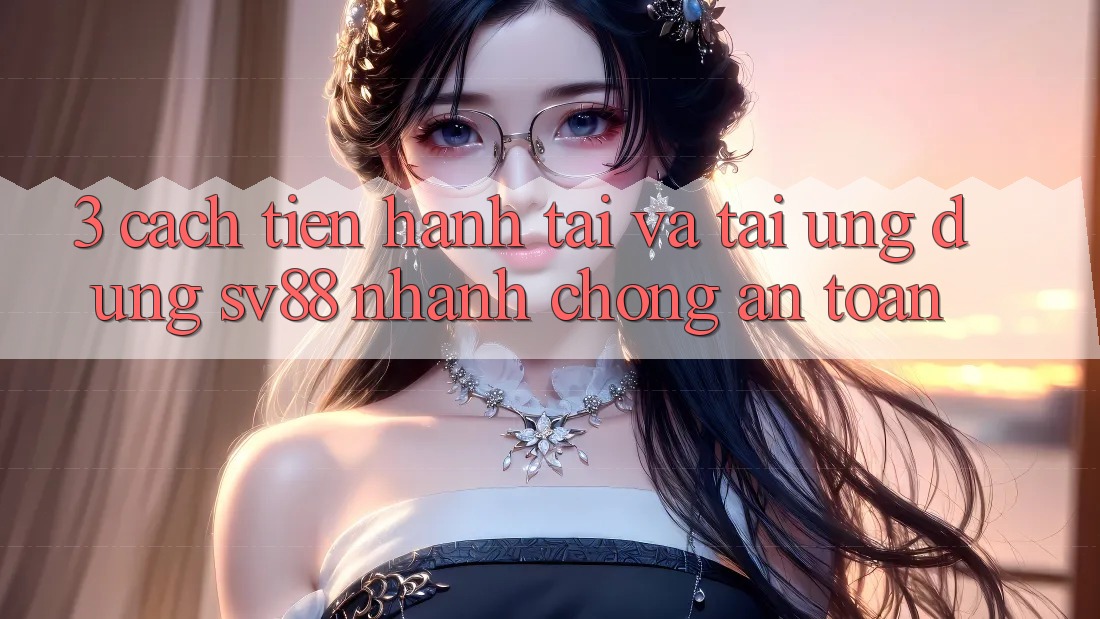 3. Cách tiến hành Tải Và Tải Ứng Dụng sv88 Nhanh chóng, An Toàn