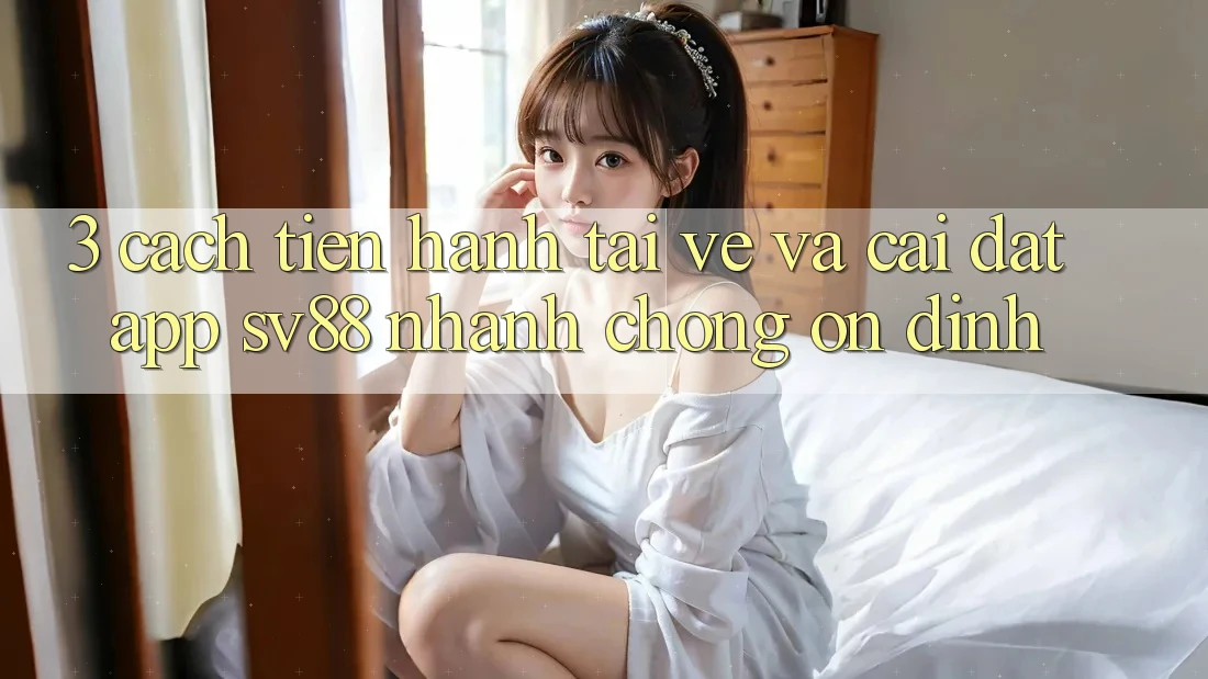 3. Cách tiến hành Tải về Và Cài Đặt App sv88 Nhanh chóng, Ổn định