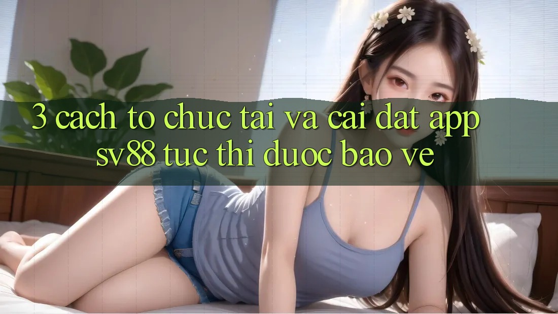 3. Cách tổ chức Tải Và Cài đặt App sv88 Tức thì, Được bảo vệ 3. Cách tổ chức Tải Và Cài đặt App sv88 Tức thì, Được bảo vệ