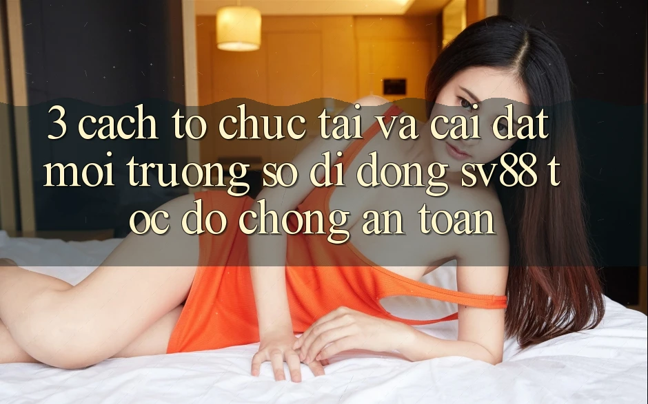 3. Cách tổ chức Tải Và Cài Đặt Môi trường số di động sv88 Tốc độ Chóng, An Toàn 3. Cách tổ chức Tải Và Cài Đặt Môi trường số di động sv88 Tốc độ Chóng, An Toàn