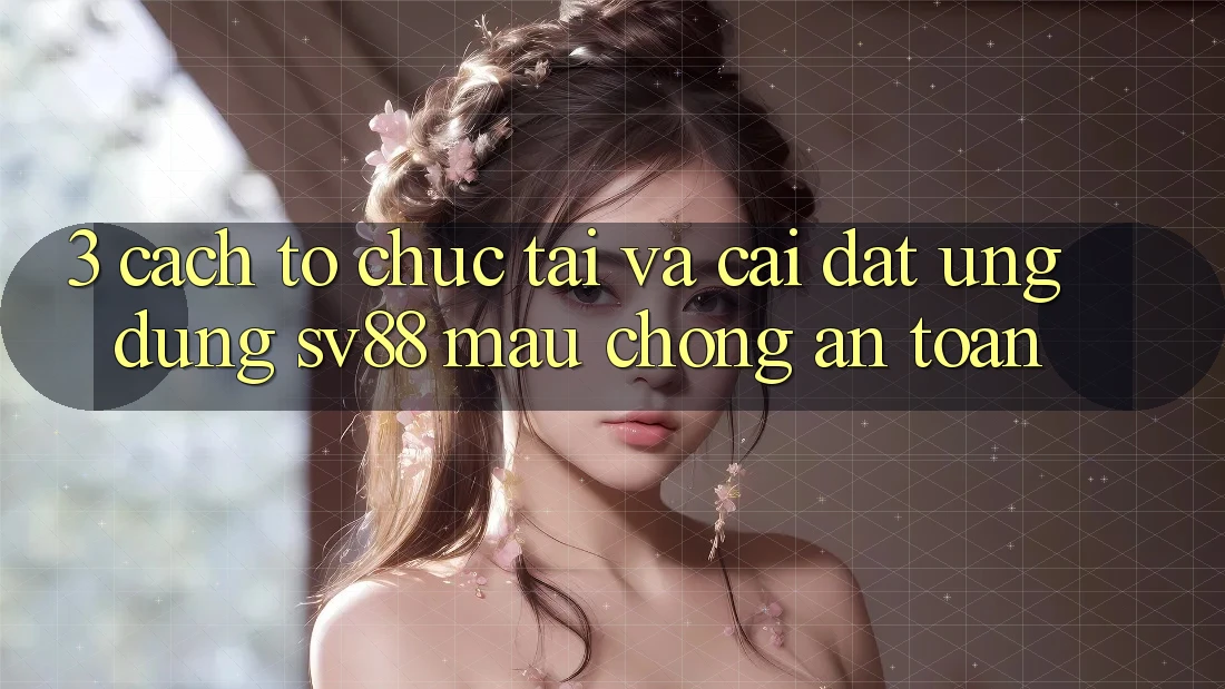 3. Cách tổ chức Tải Và Cài Đặt Ứng Dụng sv88 Mau Chóng, An Toàn 3. Cách tổ chức Tải Và Cài Đặt Ứng Dụng sv88 Mau Chóng, An Toàn