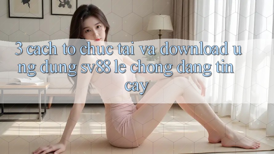3. Cách tổ chức Tải Và Download Ứng Dụng sv88 Lẹ Chóng, Đáng tin cậy 3. Cách tổ chức Tải Và Download Ứng Dụng sv88 Lẹ Chóng, Đáng tin cậy