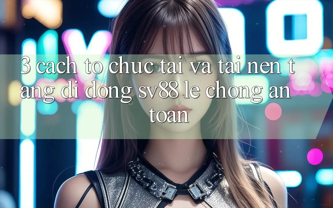 3. Cách tổ chức Tải Và Tải Nền tảng di động sv88 Lẹ Chóng, An Toàn
