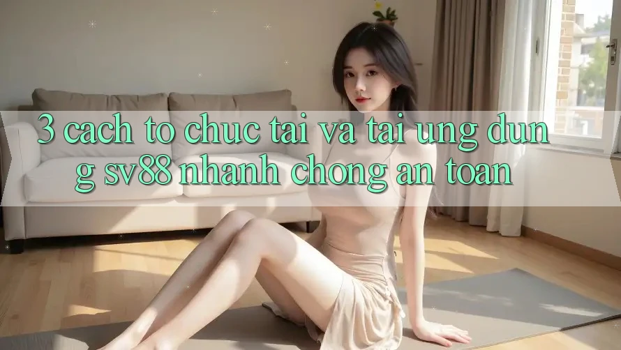 3. Cách tổ chức Tải Và Tải Ứng Dụng sv88 Nhanh chóng, An Toàn 3. Cách tổ chức Tải Và Tải Ứng Dụng sv88 Nhanh chóng, An Toàn